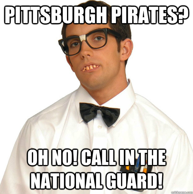 Pittsburgh Pirates? Oh no! Call in the national guard!  