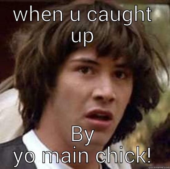 WHEN U CAUGHT UP BY YO MAIN CHICK! conspiracy keanu