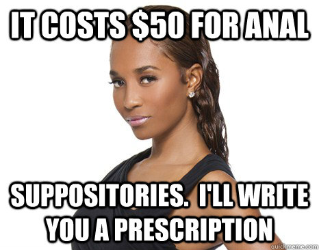 It costs $50 for anal suppositories.  I'll write you a prescription - It costs $50 for anal suppositories.  I'll write you a prescription  Successful Black Woman