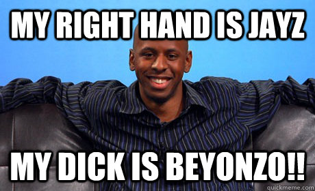 My right hand is Jayz My dick is Beyonzo!!  