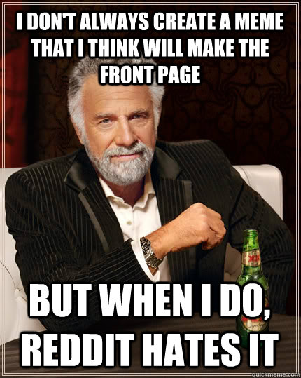 I don't always create a meme that I think will make the front page but when I do, reddit hates it  The Most Interesting Man In The World