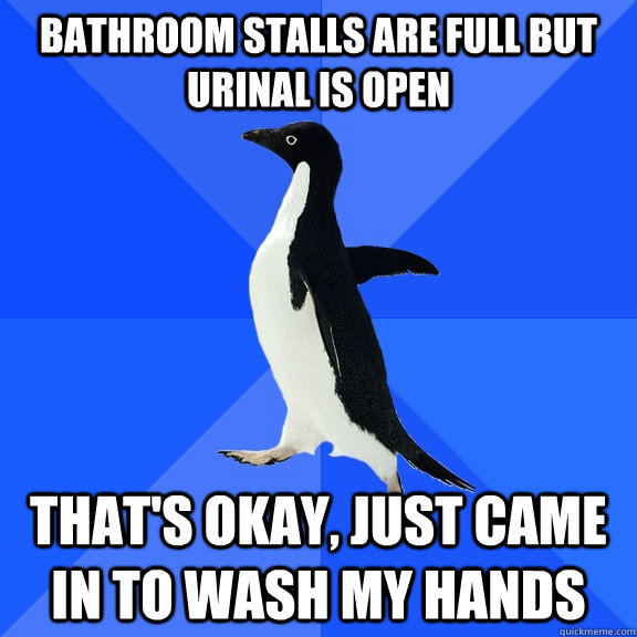 Bathroom stalls are full but urinal is open that's okay, just came in to wash my hands  Socially Awkward Penguin