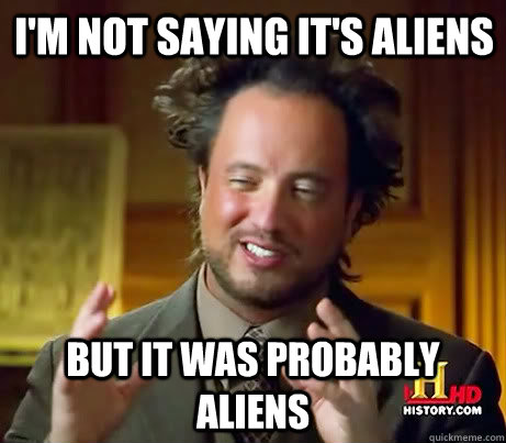 I'm not saying it's aliens but it was probably aliens  Giorgio A Tsoukalos