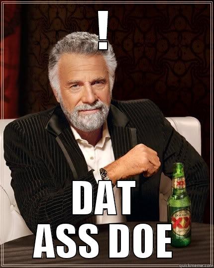 ! DAT ASS DOE The Most Interesting Man In The World
