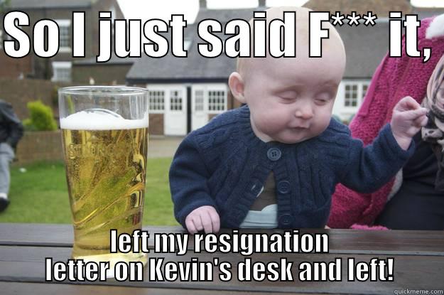 SO I JUST SAID F*** IT,  LEFT MY RESIGNATION LETTER ON KEVIN'S DESK AND LEFT! drunk baby