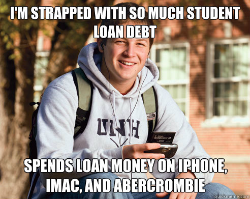 I'm strapped with so much student loan debt Spends loan money on iphone, imac, and abercrombie  College Freshman