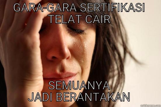 GARA-GARA SERTIFIKASI TELAT CAIR SEMUANYA JADI BERANTAKAN First World Problems