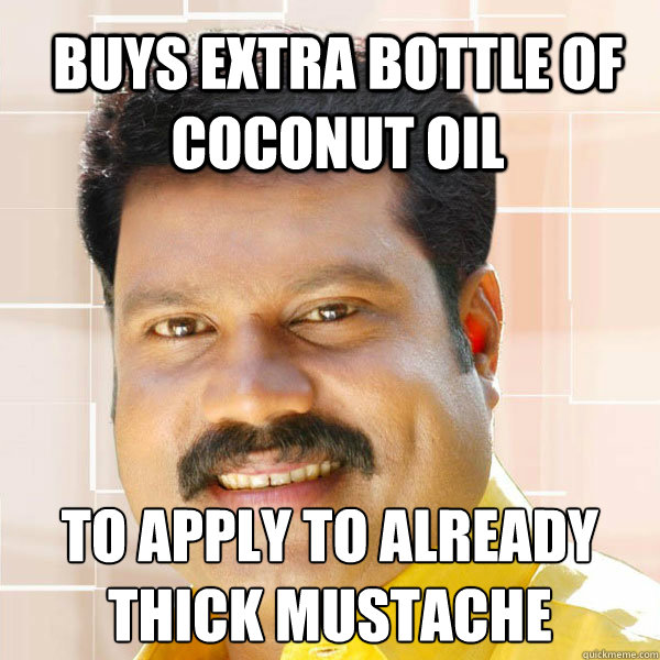 buys extra bottle of coconut oil to apply to already thick mustache - buys extra bottle of coconut oil to apply to already thick mustache  Scumbag Gelf Malayali