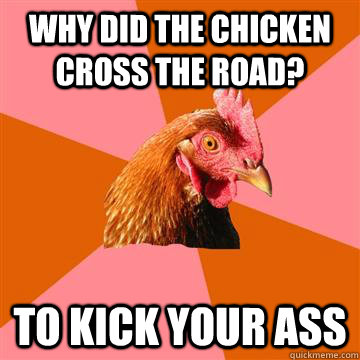 why did the chicken cross the road?  to kick your ass  - why did the chicken cross the road?  to kick your ass   Anti-Joke Chicken