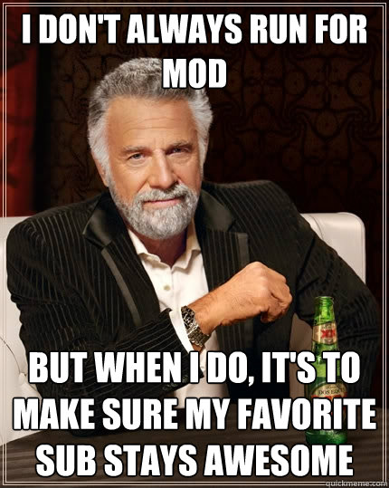 I don't always run for mod But when I do, it's to make sure my favorite sub stays awesome - I don't always run for mod But when I do, it's to make sure my favorite sub stays awesome  The Most Interesting Man In The World