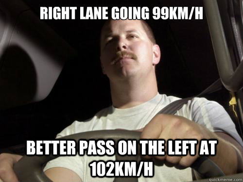 Right lane going 99KM/H Better pass on the left at 102KM/H  Road Rage Ron