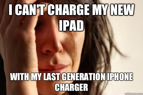 I can't charge my new iPad  With my last generation iPhone charger  First World Problems