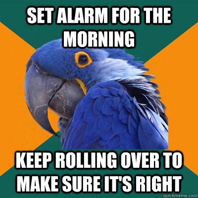 Set alarm for the morning keep rolling over to make sure it's right  Paranoid Parrot