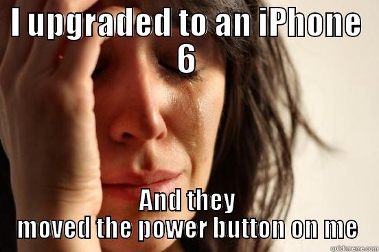 I UPGRADED TO AN IPHONE 6 AND THEY MOVED THE POWER BUTTON ON ME First World Problems