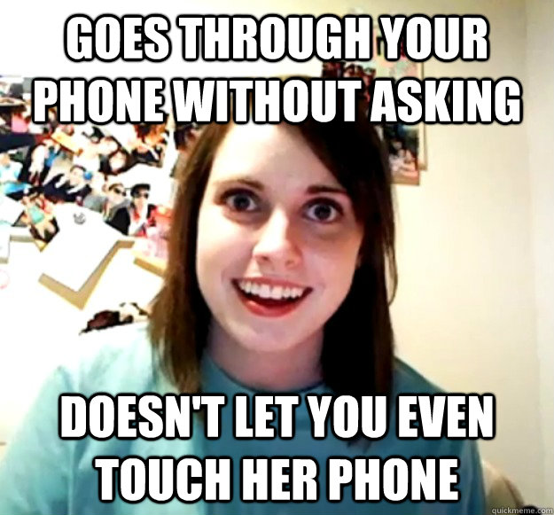 Goes through your phone without asking  Doesn't let you even touch her phone  Overly Attached Girlfriend