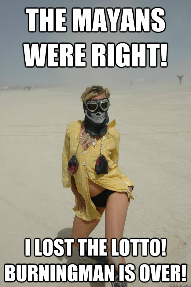 The Mayans were right! I lost the lotto! Burningman is over!   Self-Righteous Burner