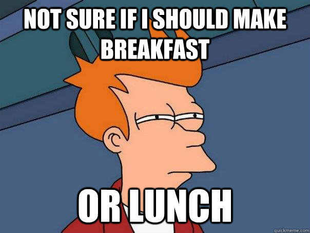 Not sure if i should make breakfast or lunch  Futurama Fry
