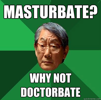 masturbate? why not doctorbate  High Expectations Asian Father