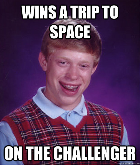 Wins a trip to space on the challenger  Bad Luck Brian