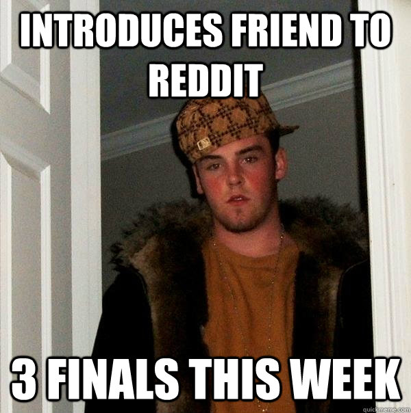 Introduces friend to reddit 3 finals this week  Scumbag Steve