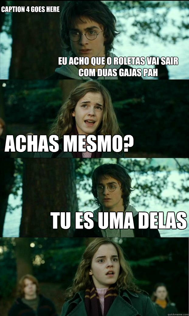 Eu acho que o roletas vai sair com duas gajas pah Achas mesmo? Tu es uma delas Caption 4 goes here  Horny Harry