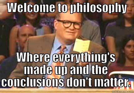 ljdsflksjdflkjsflkdsa  safd  adsfad -    WELCOME TO PHILOSOPHY    WHERE EVERYTHING'S MADE UP AND THE CONCLUSIONS DON'T MATTER. Whose Line