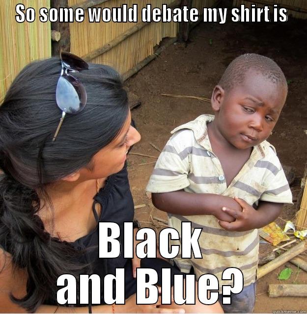 SO SOME WOULD DEBATE MY SHIRT IS BLACK AND BLUE? Skeptical Third World Kid