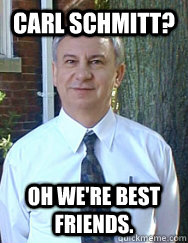 Carl Schmitt? Oh we're best friends.  - Carl Schmitt? Oh we're best friends.   Bendersky