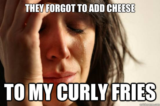 They forgot to add cheese to my curly fries  First World Problems