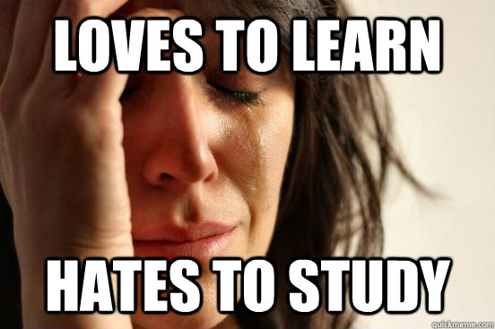 loves to learn HATES TO STUDY  First World Problems