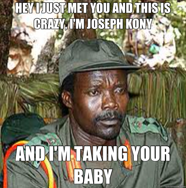 HEY I JUST MET YOU AND THIS IS CRAZY, I'M JOSEPH KONY AND I'M TAKING YOUR BABY - HEY I JUST MET YOU AND THIS IS CRAZY, I'M JOSEPH KONY AND I'M TAKING YOUR BABY  Misc