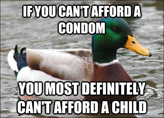 If you can't afford a condom you most definitely can't afford a child  Actual Advice Mallard