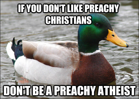 If you don't like preachy christians Don't be a preachy atheist - If you don't like preachy christians Don't be a preachy atheist  Actual Advice Mallard