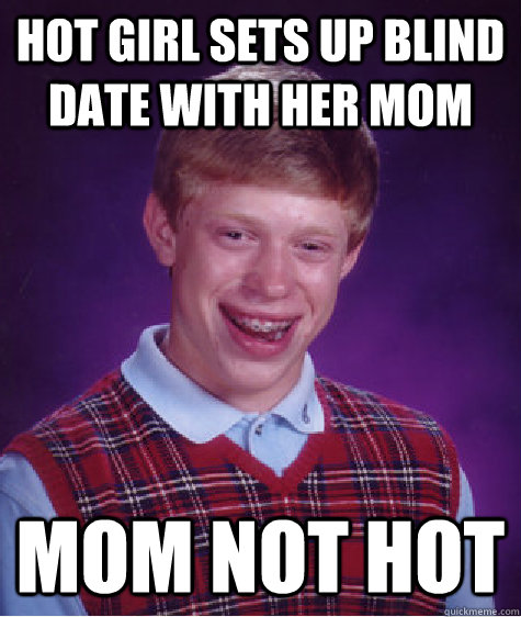 Hot girl sets up blind date with her mom mom not hot  Bad Luck Brian