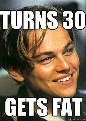 Turns 30 Gets Fat - Turns 30 Gets Fat  Bad Luck Leonardo Dicaprio