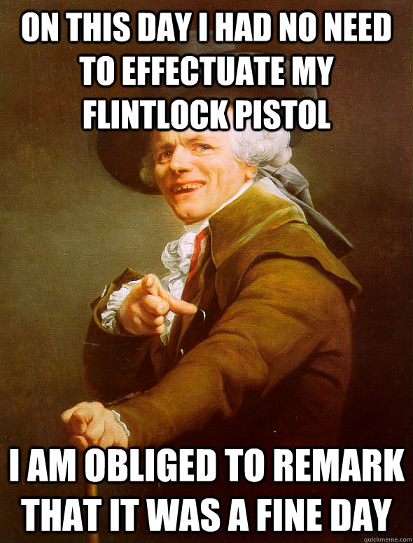On this day I had no need to effectuate my flintlock pistol I am obliged to remark that it was a fine day  Joseph Ducreux