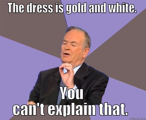 The Dress - THE DRESS IS GOLD AND WHITE. YOU CAN'T EXPLAIN THAT.  Bill O Reilly