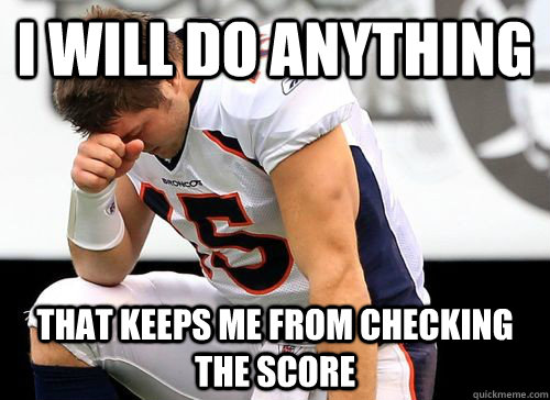 i will do anything  that keeps me from checking the score  Tim Tebow Based God