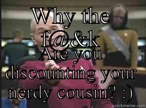 WHY THE F@&K ARE YOU DISCOUNTING YOUR NERDY COUSIN? :) Annoyed Picard