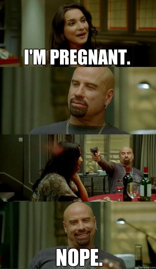I'm pregnant. Nope.  Skinhead John