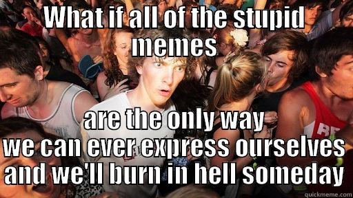 WHAT IF ALL OF THE STUPID MEMES ARE THE ONLY WAY WE CAN EVER EXPRESS OURSELVES AND WE'LL BURN IN HELL SOMEDAY Sudden Clarity Clarence