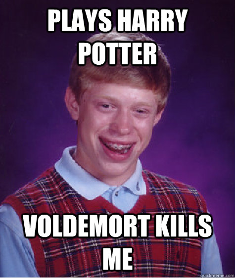 plays harry potter voldemort kills me  Bad Luck Brian