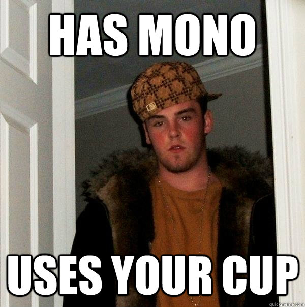 Has mono uses your cup - Has mono uses your cup  Scumbag Steve