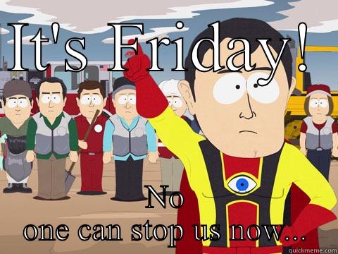 IT'S FRIDAY!  NO ONE CAN STOP US NOW... Captain Hindsight