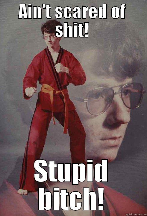 AIN'T SCARED OF SHIT! STUPID BITCH! Karate Kyle