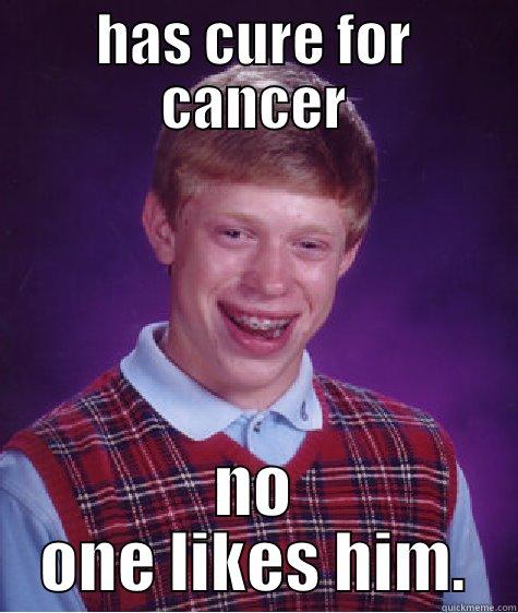 HAS CURE FOR CANCER NO ONE LIKES HIM. Bad Luck Brian