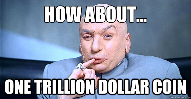 How about... ONE TRILLION DOLLAR COIN  Dr Evil Laugh