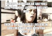 Aurora and Delailah, are you sure you want legs and abs like me?  Then let's do it girls! I believe in you! I'm right here with you guys. :)  Insanity Tanya Futurama Leela