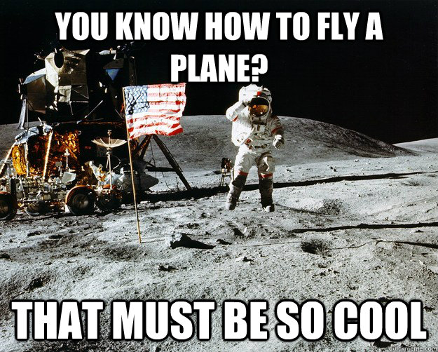 You know how to fly a plane? That must be so cool  Unimpressed Astronaut
