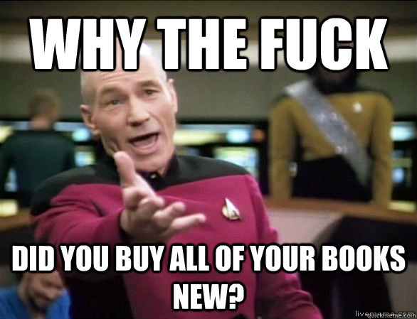 why the fuck did you buy all of your books new?  Annoyed Picard HD